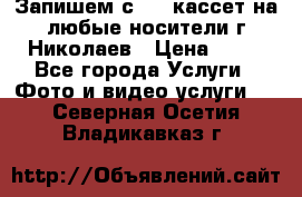Запишем с VHS кассет на любые носители г Николаев › Цена ­ 50 - Все города Услуги » Фото и видео услуги   . Северная Осетия,Владикавказ г.